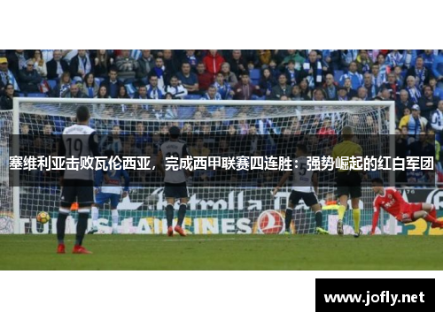 塞维利亚击败瓦伦西亚，完成西甲联赛四连胜：强势崛起的红白军团