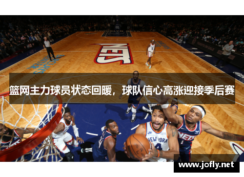 篮网主力球员状态回暖，球队信心高涨迎接季后赛