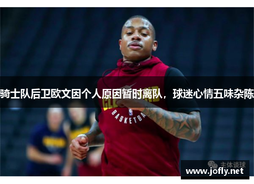 骑士队后卫欧文因个人原因暂时离队，球迷心情五味杂陈