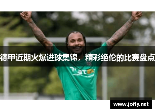 德甲近期火爆进球集锦，精彩绝伦的比赛盘点