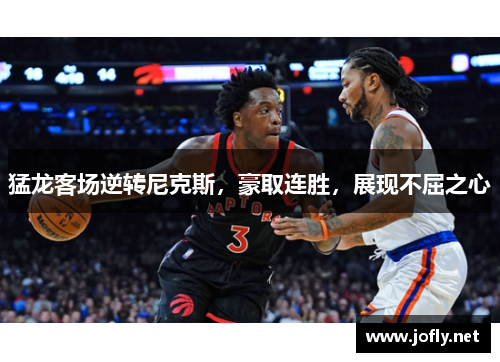 猛龙客场逆转尼克斯，豪取连胜，展现不屈之心