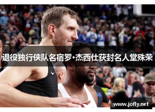 退役独行侠队名宿罗·杰西仕获封名人堂殊荣