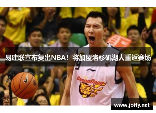 易建联宣布复出NBA！将加盟洛杉矶湖人重返赛场
