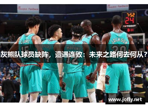 灰熊队球员缺阵，遭遇连败：未来之路何去何从？