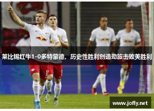 莱比锡红牛1-0多特蒙德，历史性胜利创造劲旅击败美胜利