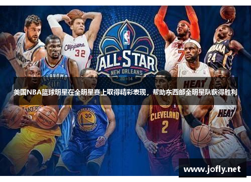 美国NBA篮球明星在全明星赛上取得精彩表现，帮助东西部全明星队获得胜利