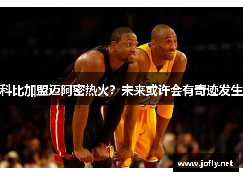 科比加盟迈阿密热火？未来或许会有奇迹发生