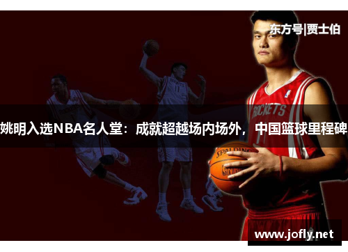 姚明入选NBA名人堂：成就超越场内场外，中国篮球里程碑