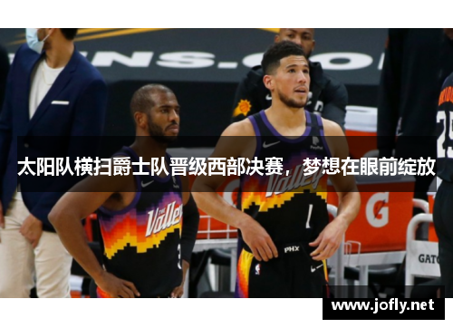 太阳队横扫爵士队晋级西部决赛，梦想在眼前绽放