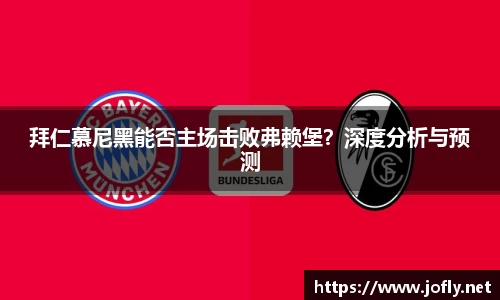 拜仁慕尼黑能否主场击败弗赖堡？深度分析与预测