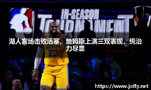 湖人客场击败活塞，詹姆斯上演三双表现，统治力尽显