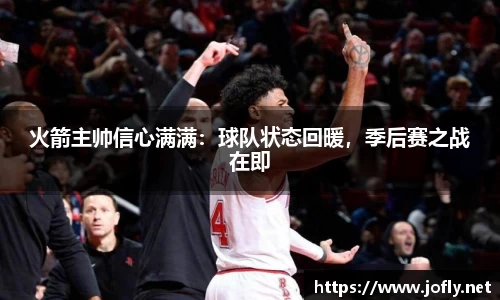 火箭主帅信心满满：球队状态回暖，季后赛之战在即