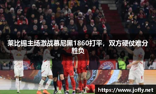 莱比锡主场激战慕尼黑1860打平，双方硬仗难分胜负