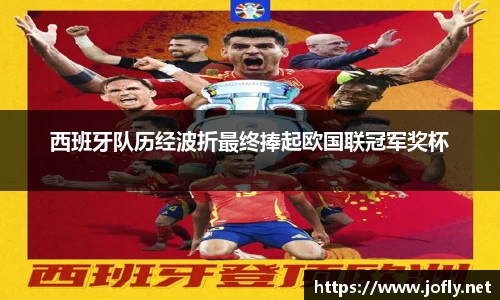 西班牙队历经波折最终捧起欧国联冠军奖杯