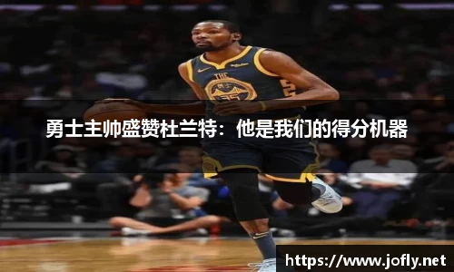 勇士主帅盛赞杜兰特：他是我们的得分机器
