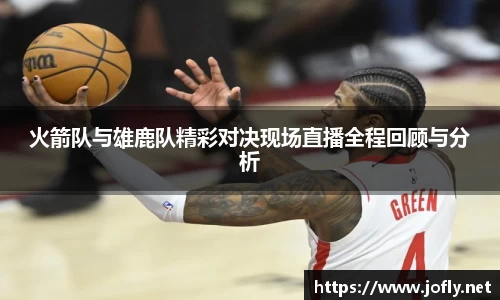 火箭队与雄鹿队精彩对决现场直播全程回顾与分析