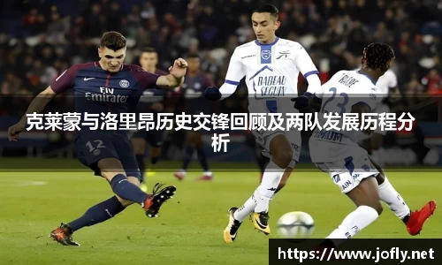 克莱蒙与洛里昂历史交锋回顾及两队发展历程分析