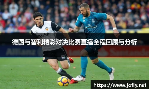 德国与智利精彩对决比赛直播全程回顾与分析