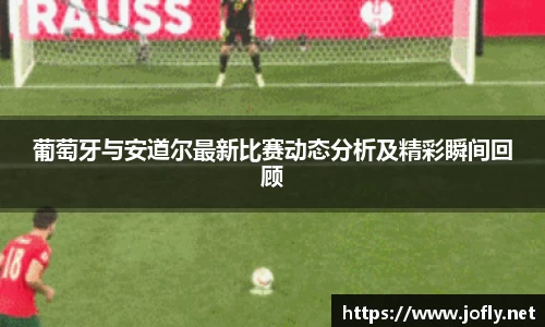 葡萄牙与安道尔最新比赛动态分析及精彩瞬间回顾