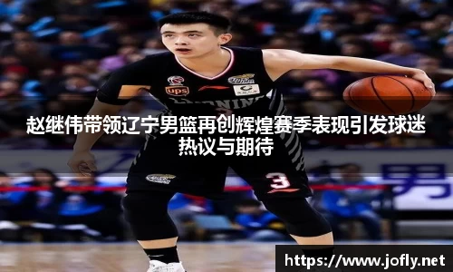 赵继伟带领辽宁男篮再创辉煌赛季表现引发球迷热议与期待