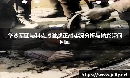 华沙军团与科克城激战正酣实况分析与精彩瞬间回顾