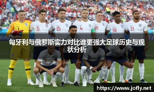 匈牙利与俄罗斯实力对比谁更强大足球历史与现状分析