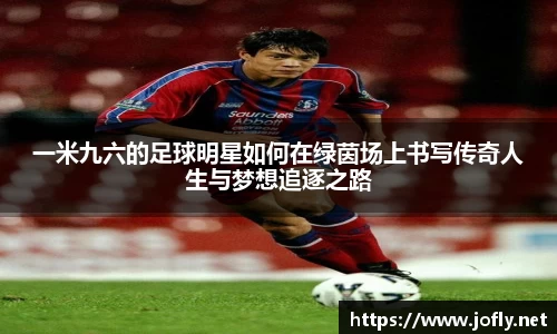 一米九六的足球明星如何在绿茵场上书写传奇人生与梦想追逐之路